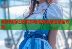 湛江海角社区联系电话及服务信息全攻略