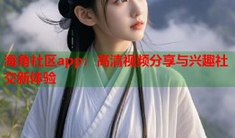海角社区app：高清视频分享与兴趣社交新体验