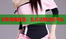 探索海角社区：乱伦话题讨论平台
