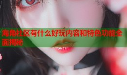 海角社区有什么好玩内容和特色功能全面揭秘