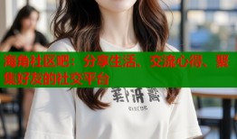 海角社区吧：分享生活、交流心得、聚集好友的社交平台