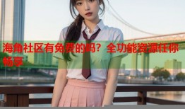 海角社区有免费的吗？全功能资源任你畅享
