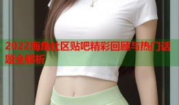 2022海角社区贴吧精彩回顾与热门话题全解析