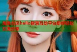 海角社区hello智慧互动平台助你轻松交流分享