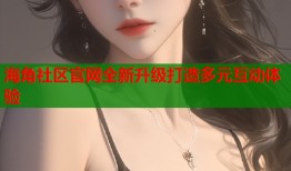 海角社区官网全新升级打造多元互动体验