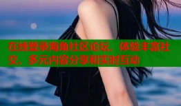 在线登录海角社区论坛，体验丰富社交、多元内容分享和实时互动