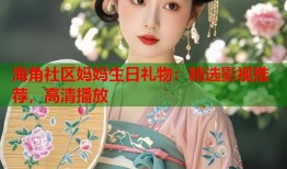 海角社区妈妈生日礼物：精选影视推荐，高清播放