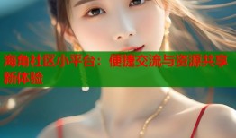海角社区小平台：便捷交流与资源共享新体验