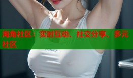 海角社区：实时互动、社交分享、多元社区