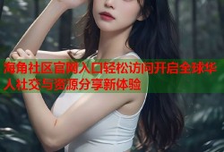 海角社区官网入口轻松访问开启全球华人社交与资源分享新体验