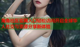 海角社区官网入口轻松访问开启全球华人社交与资源分享新体验