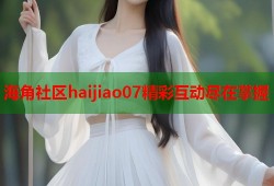 海角社区haijiao07精彩互动尽在掌握