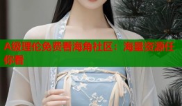 A级理伦免费看海角社区：海量资源任你看