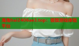 海角hai2406ae3.top：极致游戏体验平台