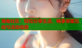 海角社区：轻松分享生活，畅享邻里互动与活动信息