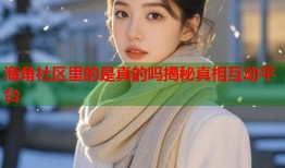 海角社区里的是真的吗揭秘真相互动平台