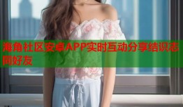海角社区安卓APP实时互动分享结识志同好友