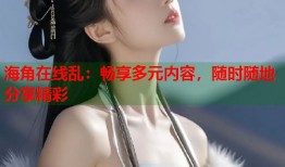 海角在线乱：畅享多元内容，随时随地分享精彩
