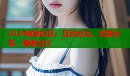 2024海角社区：互动论坛、资源分享、便捷出行