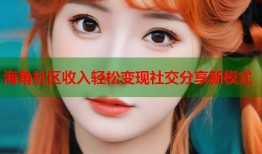 海角社区收入轻松变现社交分享新模式