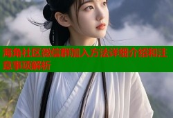 海角社区微信群加入方法详细介绍和注意事项解析