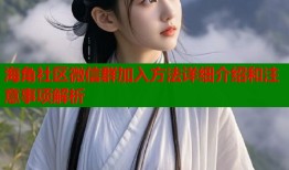 海角社区微信群加入方法详细介绍和注意事项解析