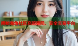 揭秘海角社区充值骗局，安全交易平台
