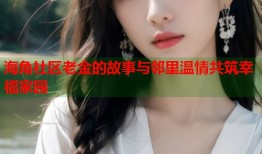 海角社区老金的故事与邻里温情共筑幸福家园