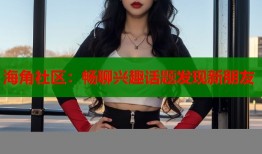 海角社区：畅聊兴趣话题发现新朋友