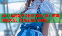 2013年海角五号社区卖萌大赛：晒萌照赢大奖，微博互动尽展萌态
