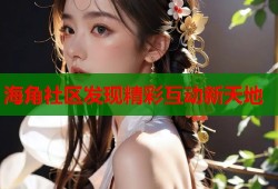 海角社区发现精彩互动新天地