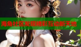 海角社区发现精彩互动新天地