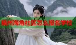 福州海角社区怎么报名学校