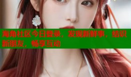 海角社区今日登录，发现新鲜事，结识新朋友，畅享互动