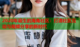 2020年诞生的海角社区：打造社区互动与视频分享的新时代