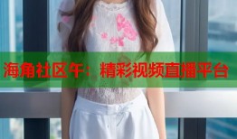海角社区午：精彩视频直播平台