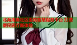 北海海角社区医院智慧服务平台 打造便民医疗新体验