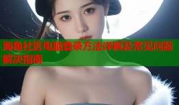 海角社区电脑登录方法详解及常见问题解决指南