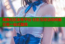 海角社区发布平台 社区互动活动闲置交易一站式服务