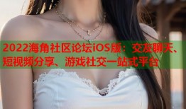 2022海角社区论坛iOS版：交友聊天、短视频分享、游戏社交一站式平台
