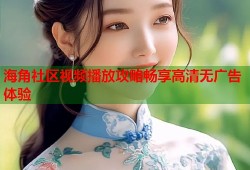 海角社区视频播放攻略畅享高清无广告体验