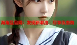 海角乱官网：发现新潮流，尽享优惠购