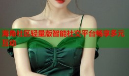 海角社区轻量版智能社交平台畅享多元互动