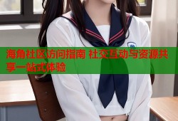海角社区访问指南 社交互动与资源共享一站式体验