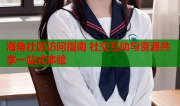 海角社区访问指南 社交互动与资源共享一站式体验