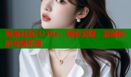 海角社区HJ3be：精彩无限，发现你的专属乐园