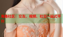 海角社区：交友、视频、社交一站式平台