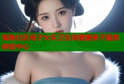 海角社区母子火车卫生间便捷亲子服务体验中心