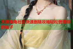 天涯海角社区快速删除攻略轻松管理你的帖子