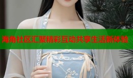 海角社区汇聚精彩互动共享生活新体验